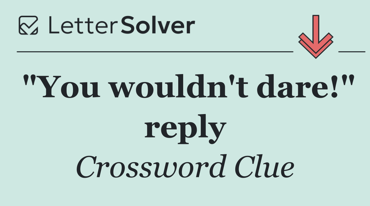 "You wouldn't dare!" reply