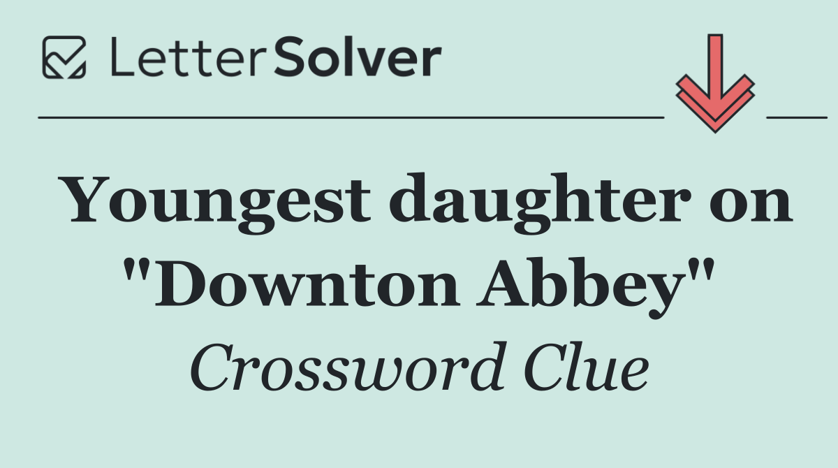 Youngest daughter on "Downton Abbey"