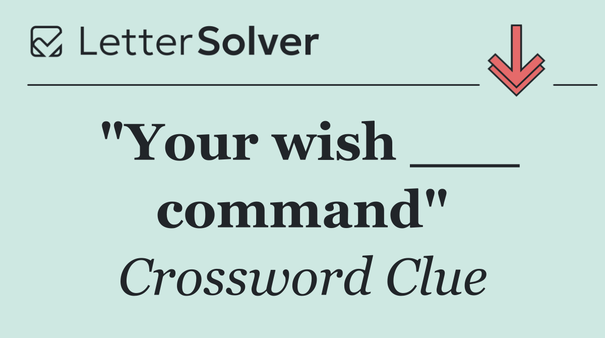 "Your wish ___ command"
