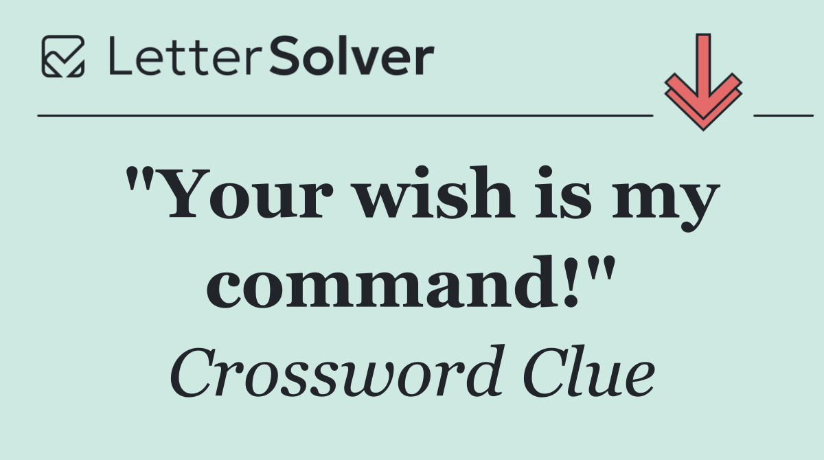 "Your wish is my command!"