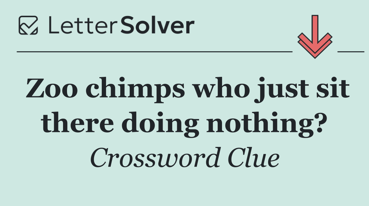 Zoo chimps who just sit there doing nothing?